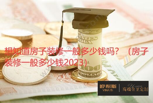 想知道房子裝修一般多少錢嗎？（房子裝修一般多少錢2023）